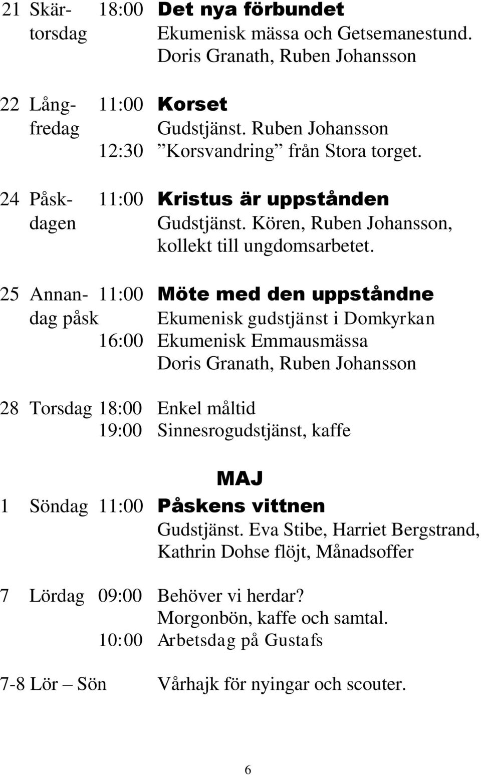 25 Annan- 11:00 Möte med den uppståndne dag påsk Ekumenisk gudstjänst i Domkyrkan 16:00 Ekumenisk Emmausmässa Doris Granath, Ruben Johansson 28 Torsdag 18:00 Enkel måltid 19:00