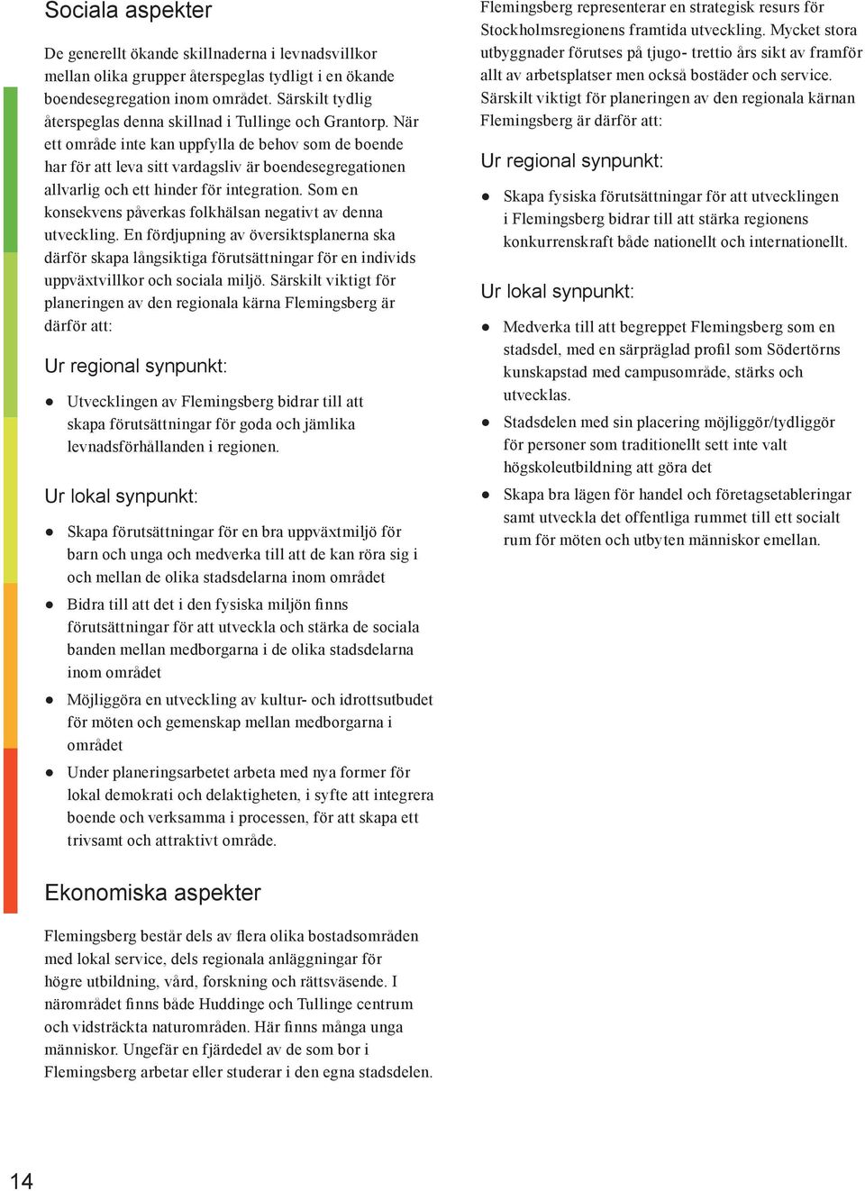 När ett område inte kan uppfylla de behov som de boende har för att leva sitt vardagsliv är boendesegregationen allvarlig och ett hinder för integration.