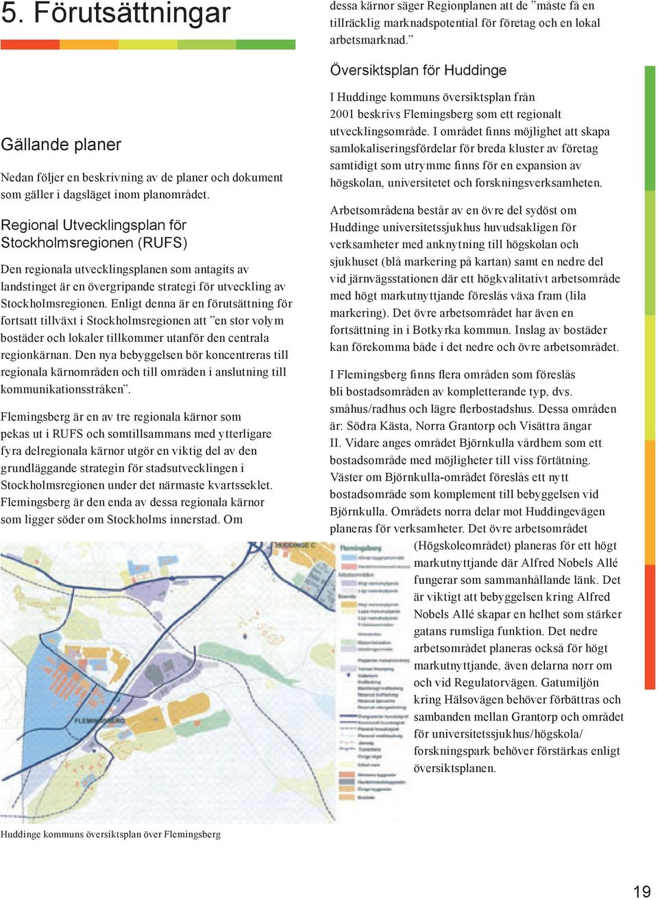 Regional Utvecklingsplan för Stockholmsregionen (RUFS) Den regionala utvecklingsplanen som antagits av landstinget är en övergripande strategi för utveckling av Stockholmsregionen.