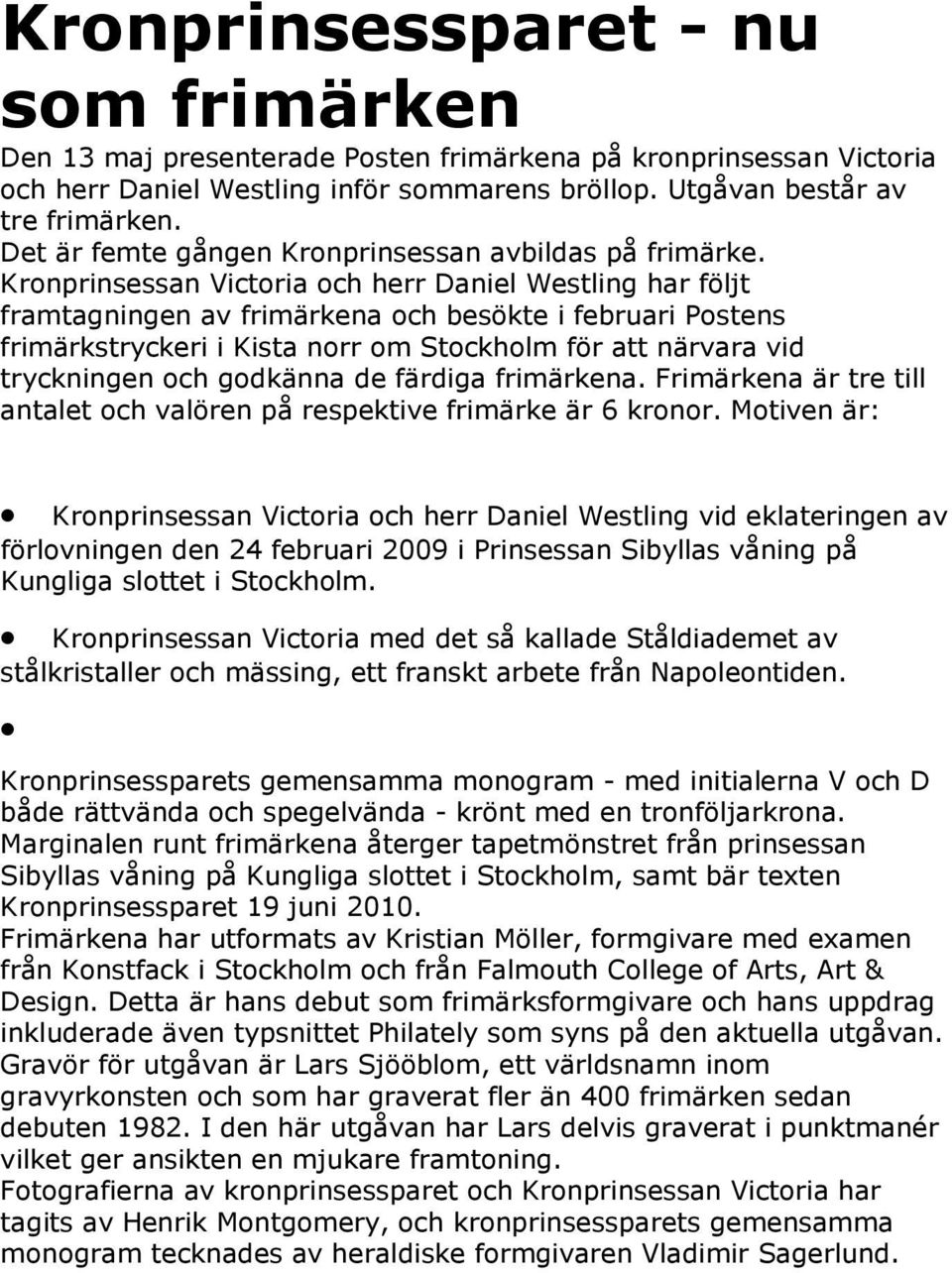 Kronprinsessan Victoria och herr Daniel Westling har följt framtagningen av frimärkena och besökte i februari Postens frimärkstryckeri i Kista norr om Stockholm för att närvara vid tryckningen och