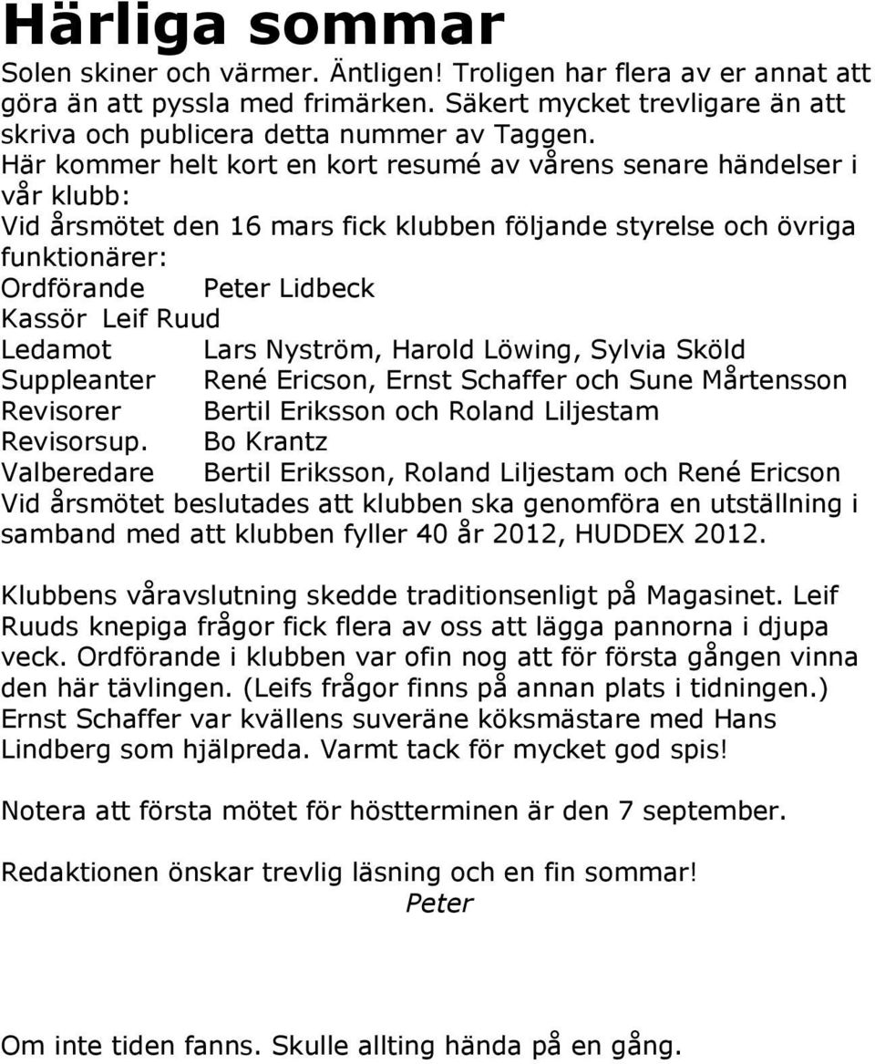 Ledamot Lars Nyström, Harold Löwing, Sylvia Sköld Suppleanter René Ericson, Ernst Schaffer och Sune Mårtensson Revisorer Bertil Eriksson och Roland Liljestam Revisorsup.