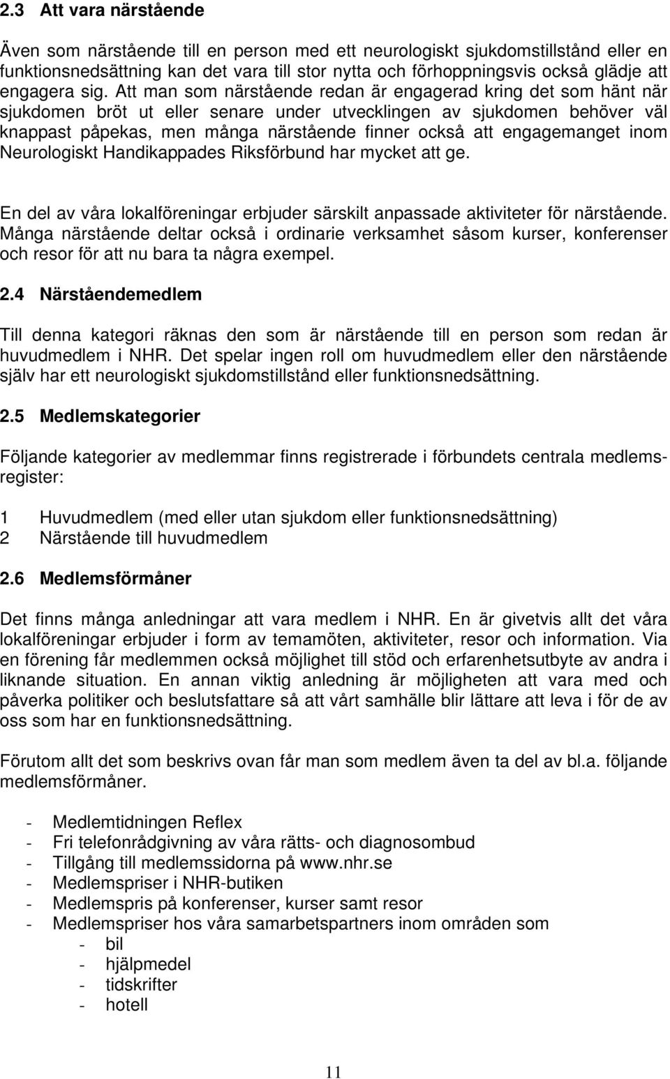 Att man som närstående redan är engagerad kring det som hänt när sjukdomen bröt ut eller senare under utvecklingen av sjukdomen behöver väl knappast påpekas, men många närstående finner också att