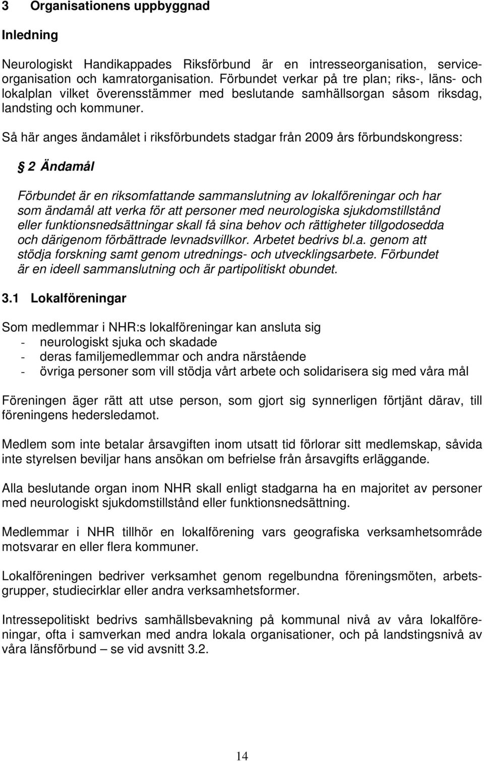 Så här anges ändamålet i riksförbundets stadgar från 2009 års förbundskongress: 2 Ändamål Förbundet är en riksomfattande sammanslutning av lokalföreningar och har som ändamål att verka för att