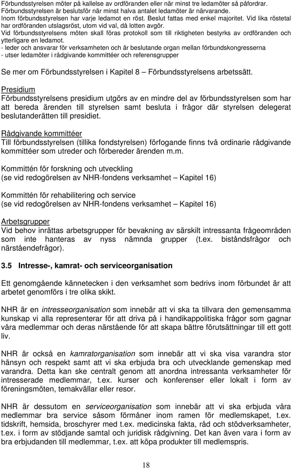 Vid förbundsstyrelsens möten skall föras protokoll som till riktigheten bestyrks av ordföranden och ytterligare en ledamot.