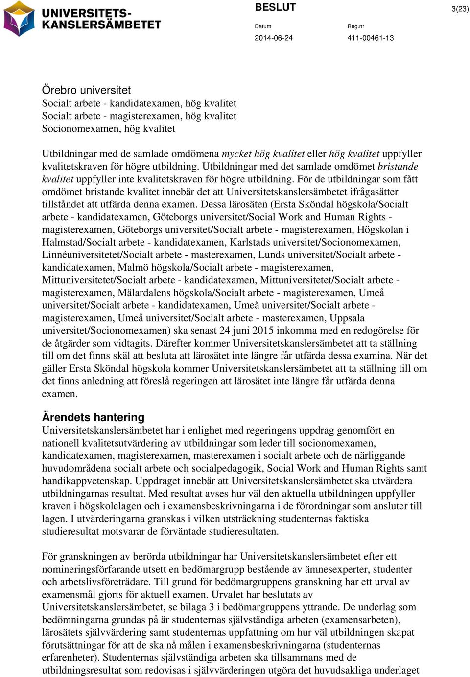 För de utbildningar som fått omdömet bristande kvalitet innebär det att Universitetskanslersämbetet ifrågasätter tillståndet att utfärda denna examen.