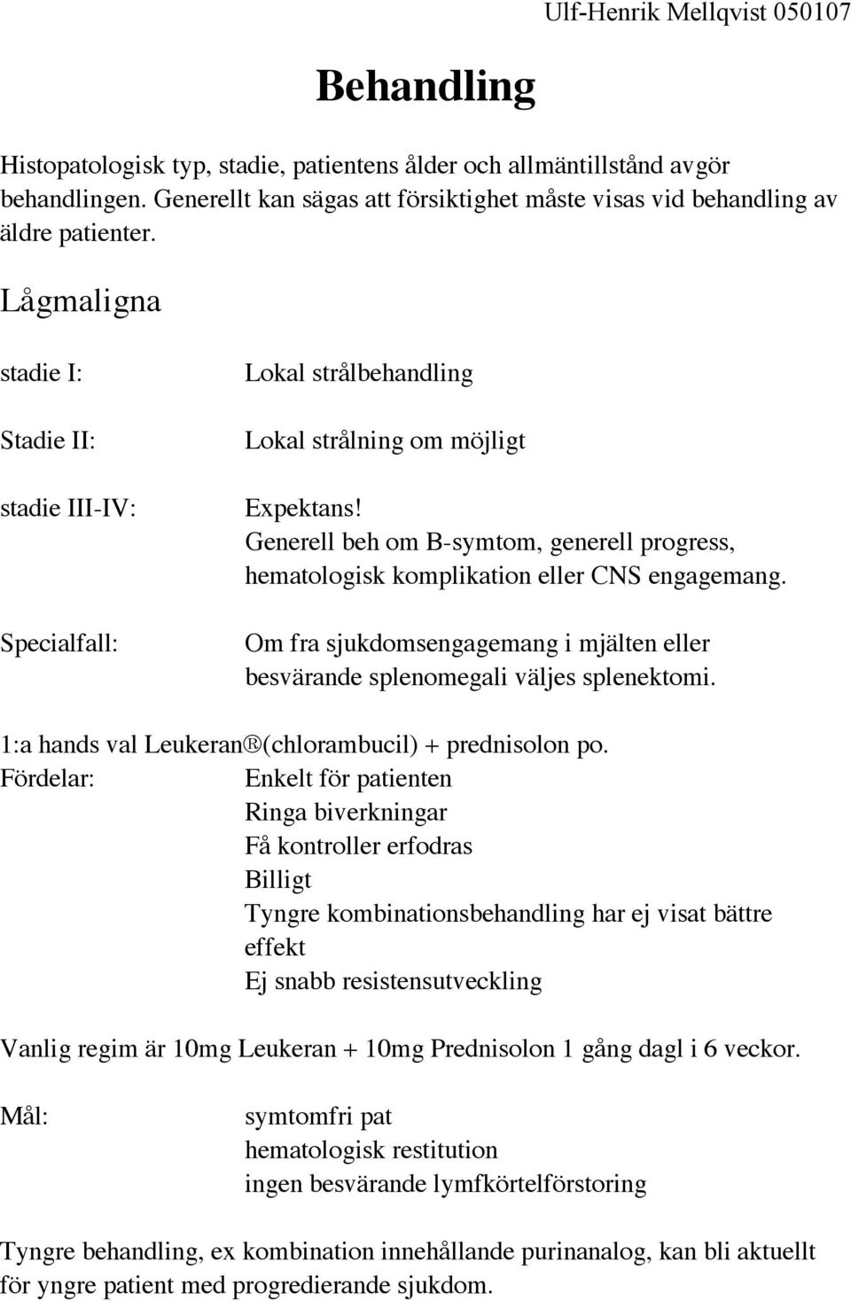 Generell beh om B-symtom, generell progress, hematologisk komplikation eller CNS engagemang. Om fra sjukdomsengagemang i mjälten eller besvärande splenomegali väljes splenektomi.