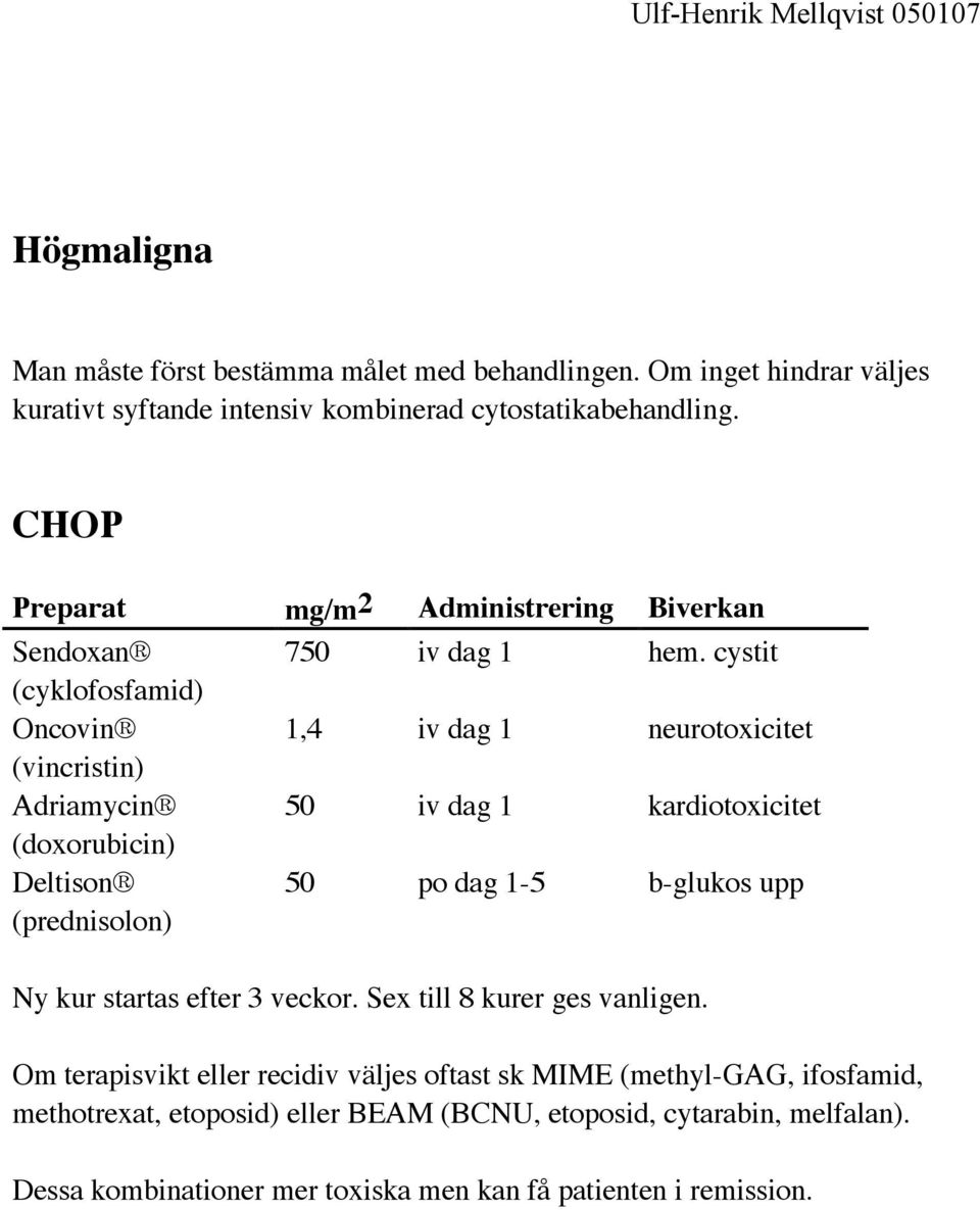 cystit 1,4 iv dag 1 neurotoxicitet 50 iv dag 1 kardiotoxicitet 50 po dag 1-5 b-glukos upp Ny kur startas efter 3 veckor. Sex till 8 kurer ges vanligen.