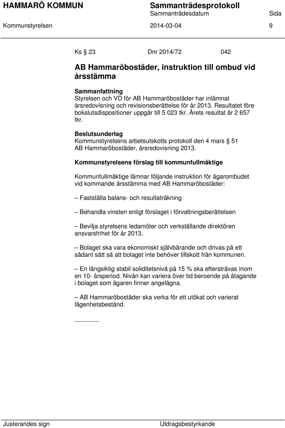 Kommunstyrelsens förslag till kommunfullmäktige Kommunfullmäktige lämnar följande instruktion för ägarombudet vid kommande årsstämma med AB Hammaröbostäder: Fastställa balans- och resultaträkning