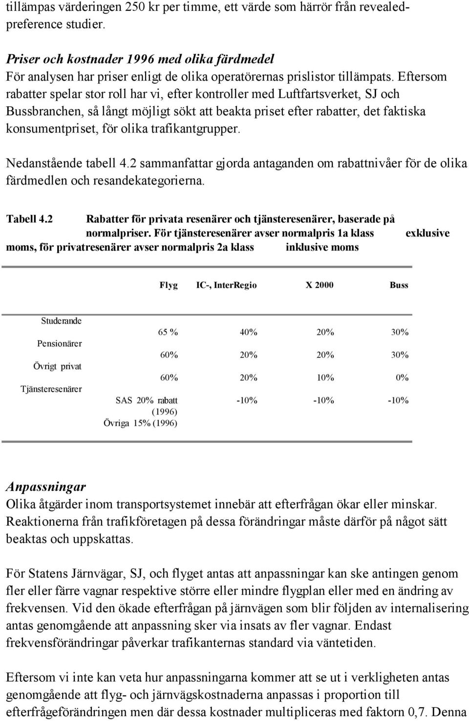 Eftersom rabatter spelar stor roll har vi, efter kontroller med Luftfartsverket, SJ och Bussbranchen, så långt möjligt sökt att beakta priset efter rabatter, det faktiska konsumentpriset, för olika