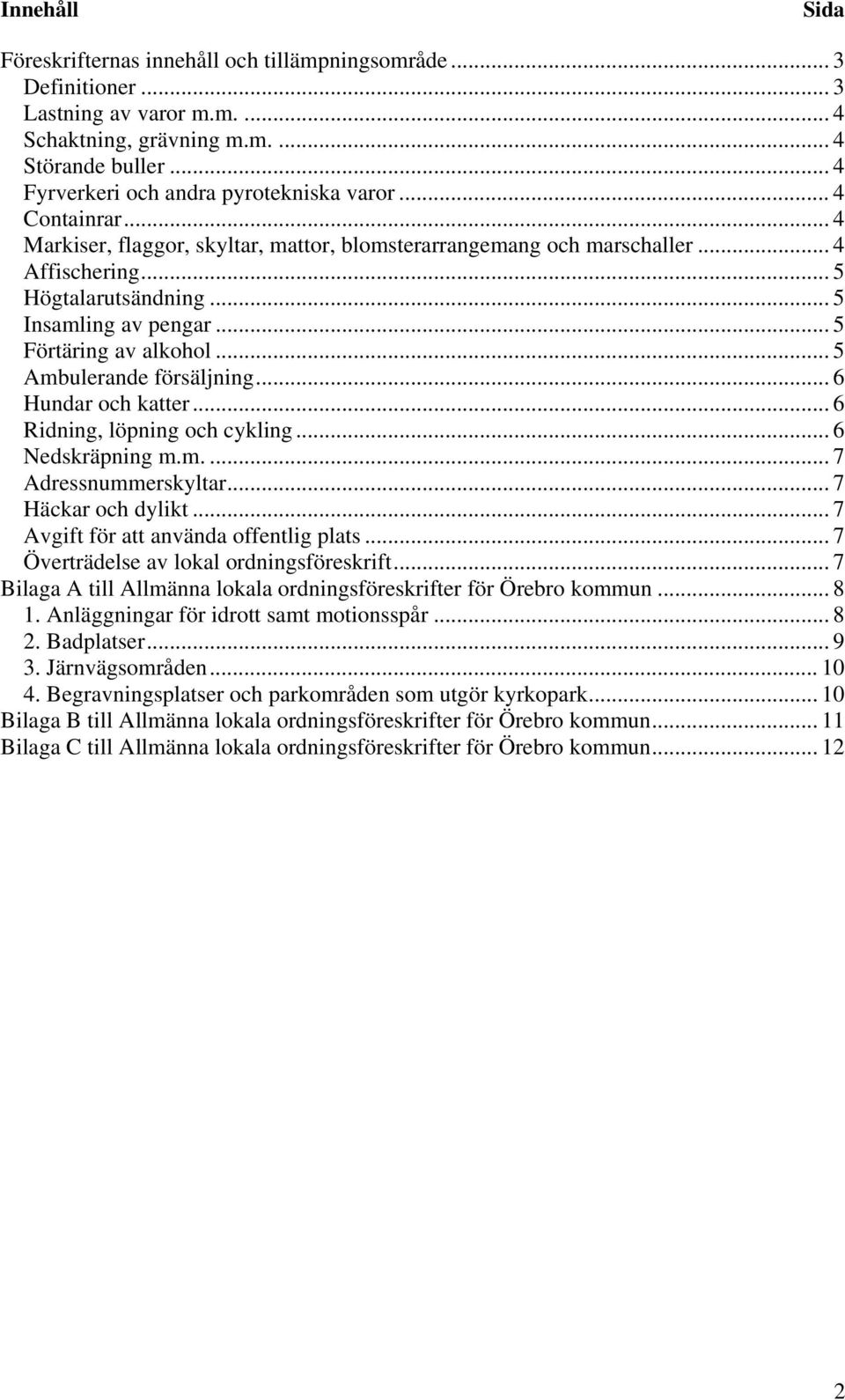 .. 5 Insamling av pengar... 5 Förtäring av alkohol... 5 Ambulerande försäljning... 6 Hundar och katter... 6 Ridning, löpning och cykling... 6 Nedskräpning m.m.... 7 Adressnummerskyltar.