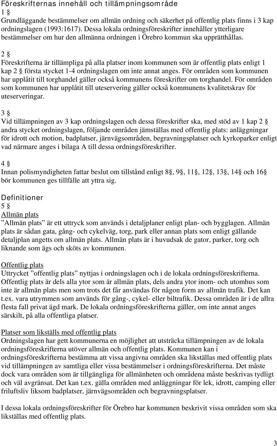 2 Föreskrifterna är tillämpliga på alla platser inom kommunen som är offentlig plats enligt 1 kap 2 första stycket 1-4 ordningslagen om inte annat anges.