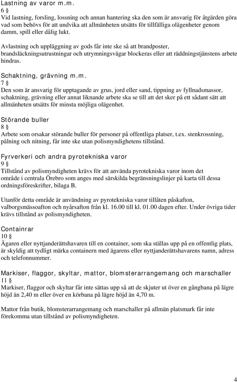 spill eller dålig lukt. Avlastning och uppläggning av gods får inte ske så att brandposter, brandsläckningsutrustningar och utrymningsvägar blockeras eller att räddningstjänstens arbete hindras.