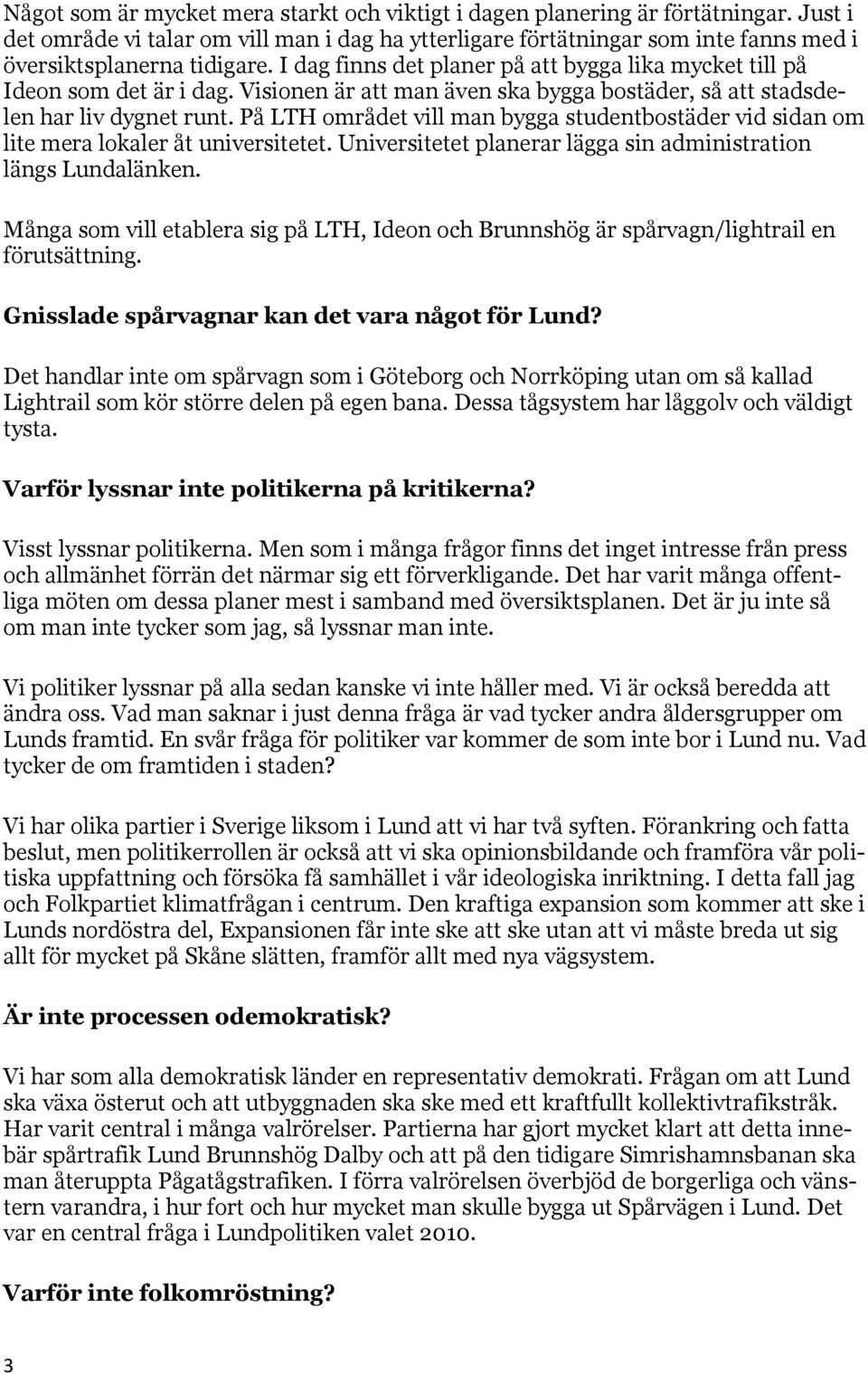 På LTH området vill man bygga studentbostäder vid sidan om lite mera lokaler åt universitetet. Universitetet planerar lägga sin administration längs Lundalänken.