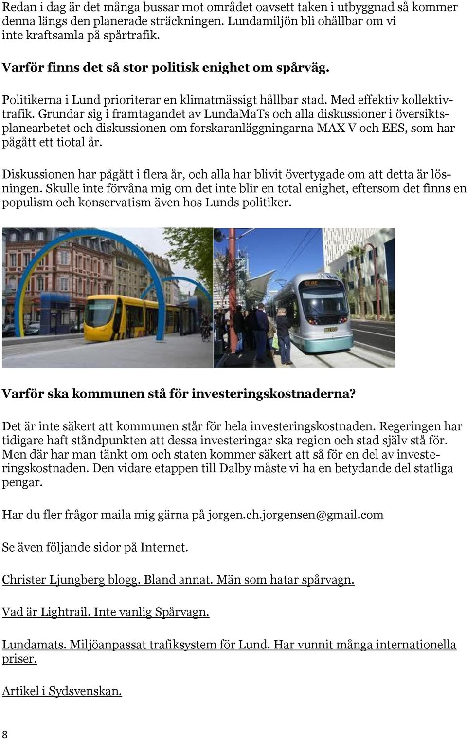 Grundar sig i framtagandet av LundaMaTs och alla diskussioner i översiktsplanearbetet och diskussionen om forskaranläggningarna MAX V och EES, som har pågått ett tiotal år.