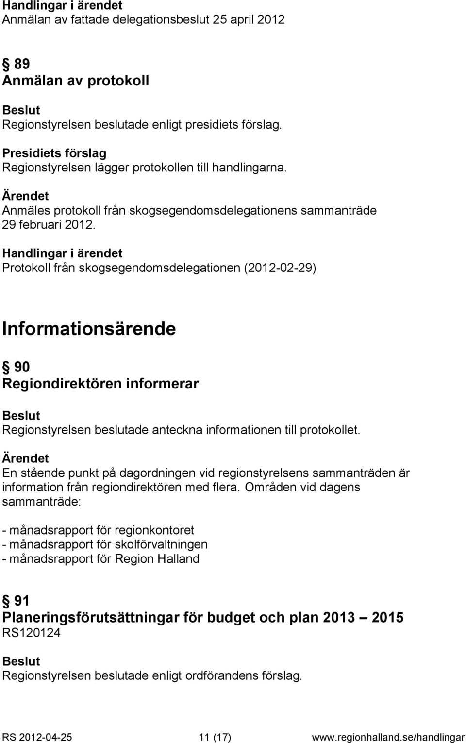 Protokoll från skogsegendomsdelegationen (2012-02-29) Informationsärende 90 Regiondirektören informerar Regionstyrelsen beslutade anteckna informationen till protokollet.