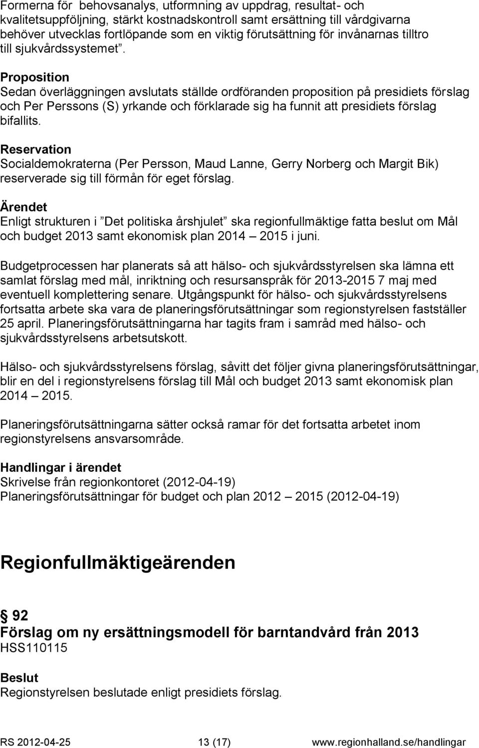 Proposition Sedan överläggningen avslutats ställde ordföranden proposition på presidiets förslag och Per Perssons (S) yrkande och förklarade sig ha funnit att presidiets förslag bifallits.