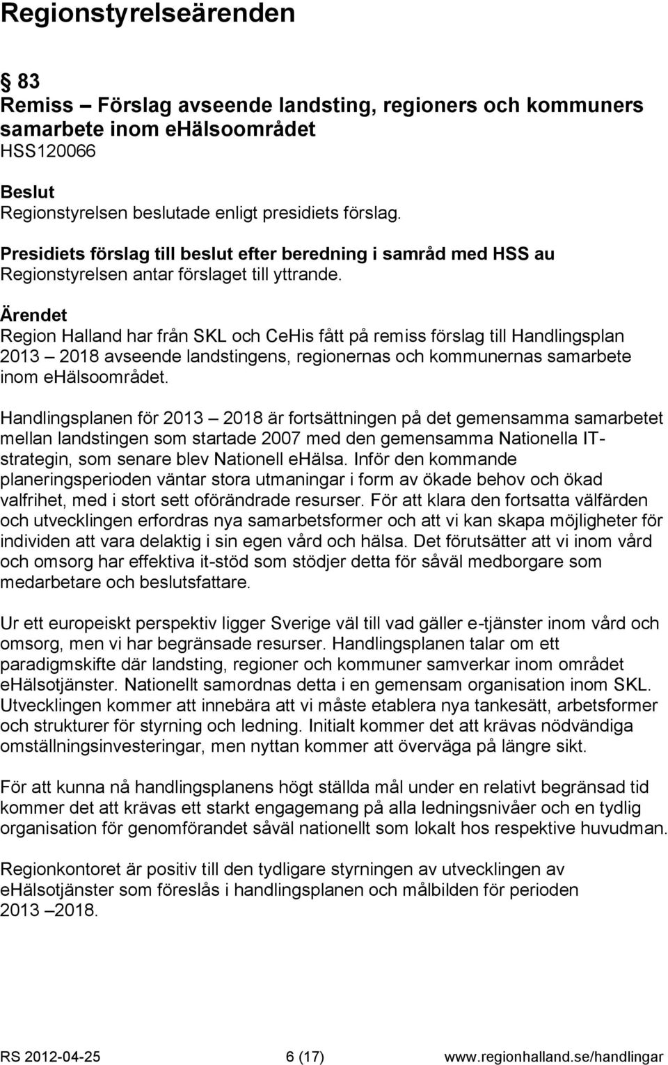 Handlingsplanen för 2013 2018 är fortsättningen på det gemensamma samarbetet mellan landstingen som startade 2007 med den gemensamma Nationella ITstrategin, som senare blev Nationell ehälsa.