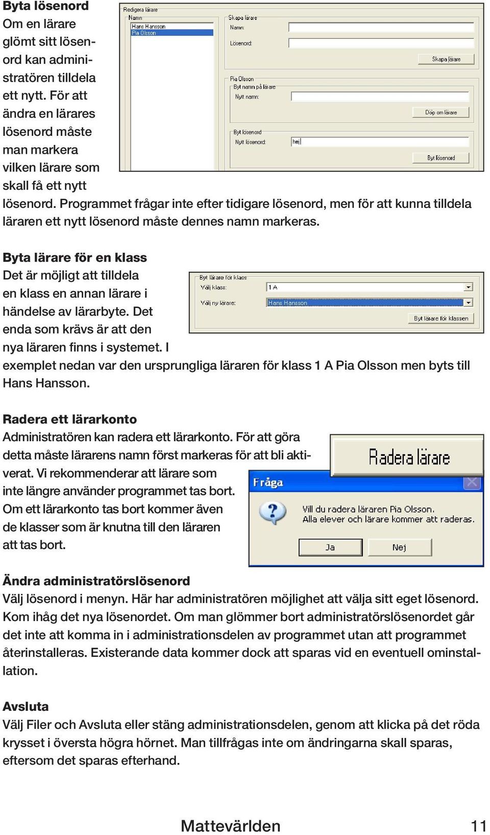 Byta lärare för en klass Det är möjligt att tilldela en klass en annan lärare i händelse av lärarbyte. Det enda som krävs är att den nya läraren finns i systemet.