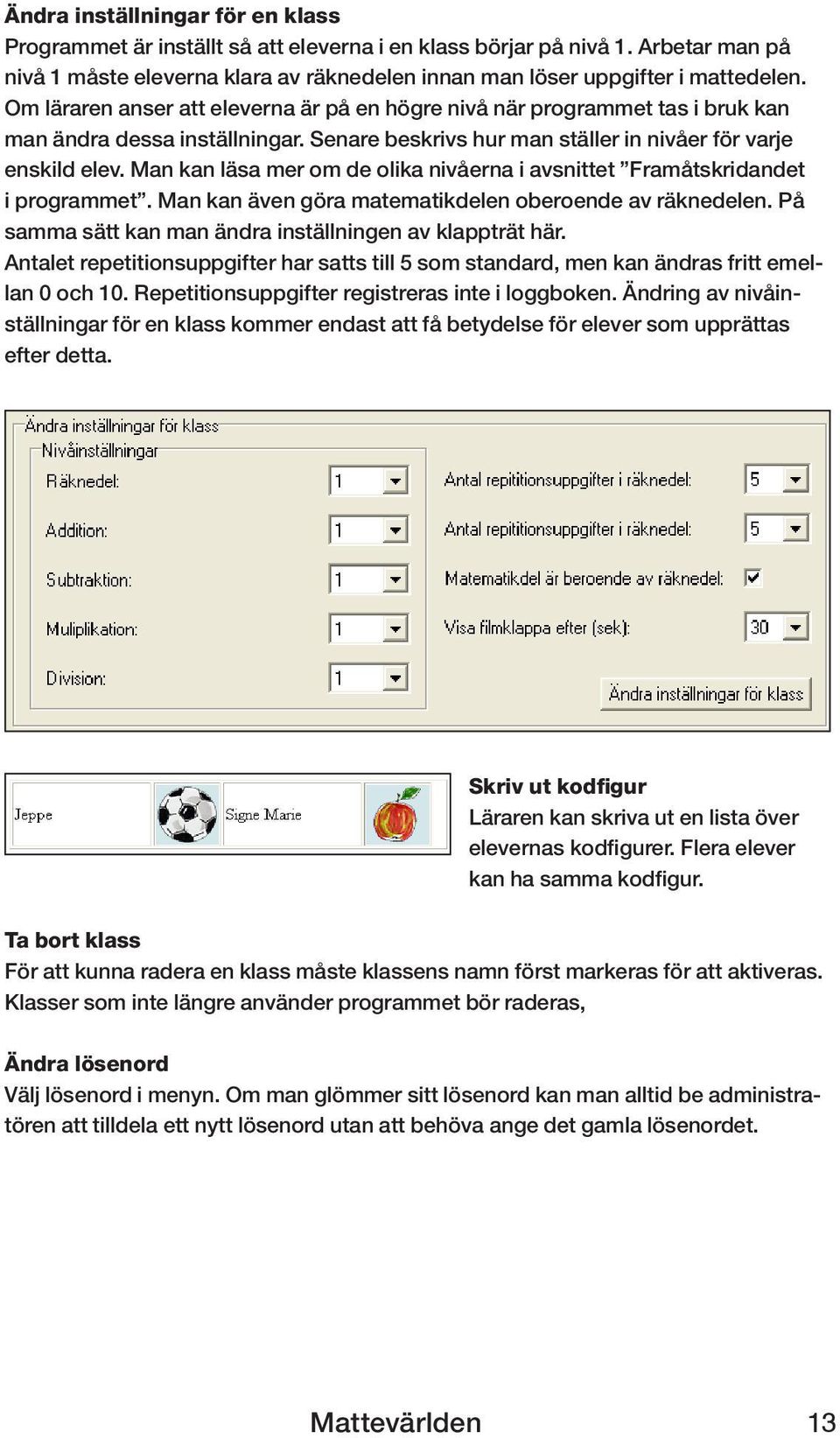 Man kan läsa mer om de olika nivåerna i avsnittet Framåtskridandet i programmet. Man kan även göra matematikdelen oberoende av räknedelen. På samma sätt kan man ändra inställningen av klappträt här.