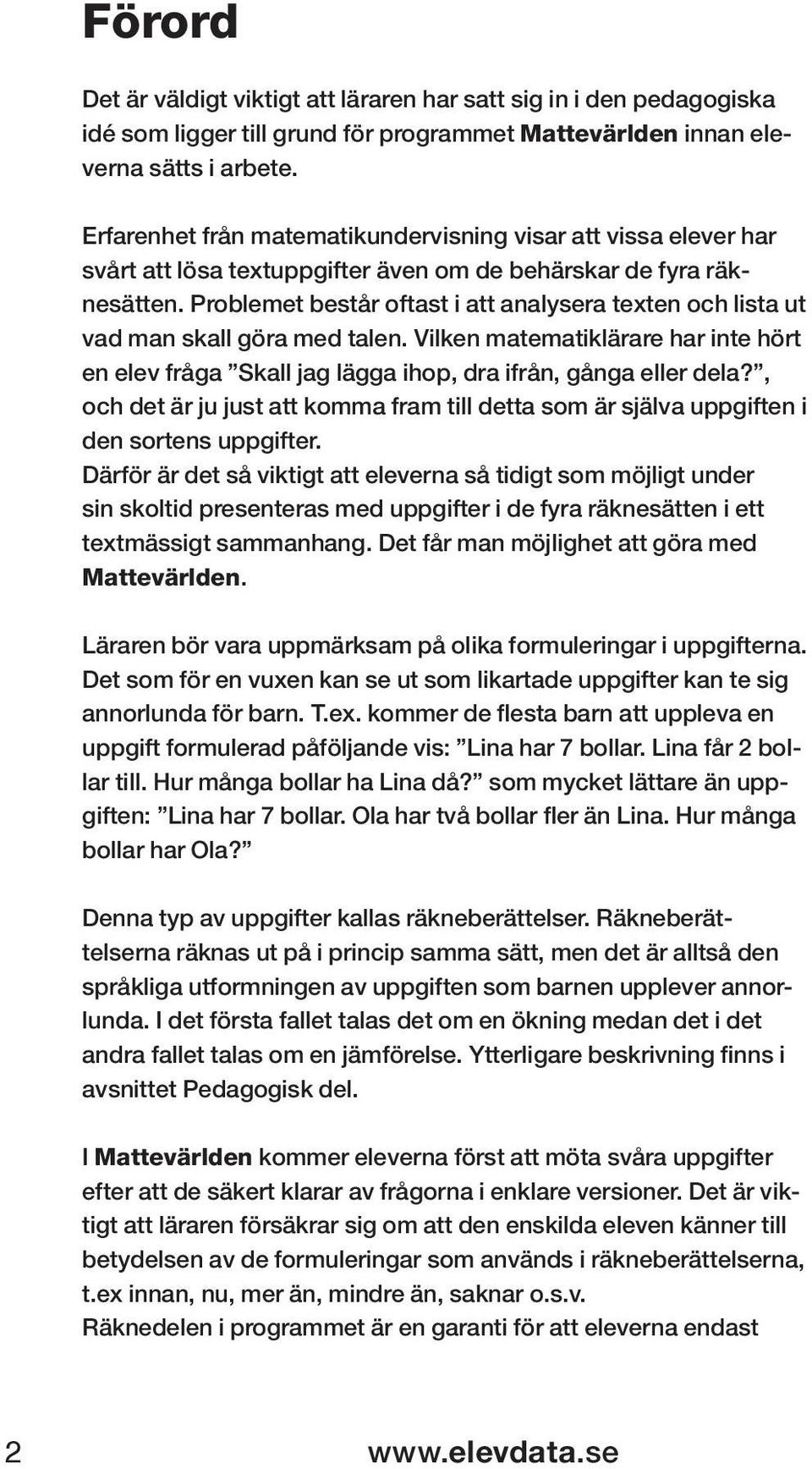 Problemet består oftast i att analysera texten och lista ut vad man skall göra med talen. Vilken matematiklärare har inte hört en elev fråga Skall jag lägga ihop, dra ifrån, gånga eller dela?