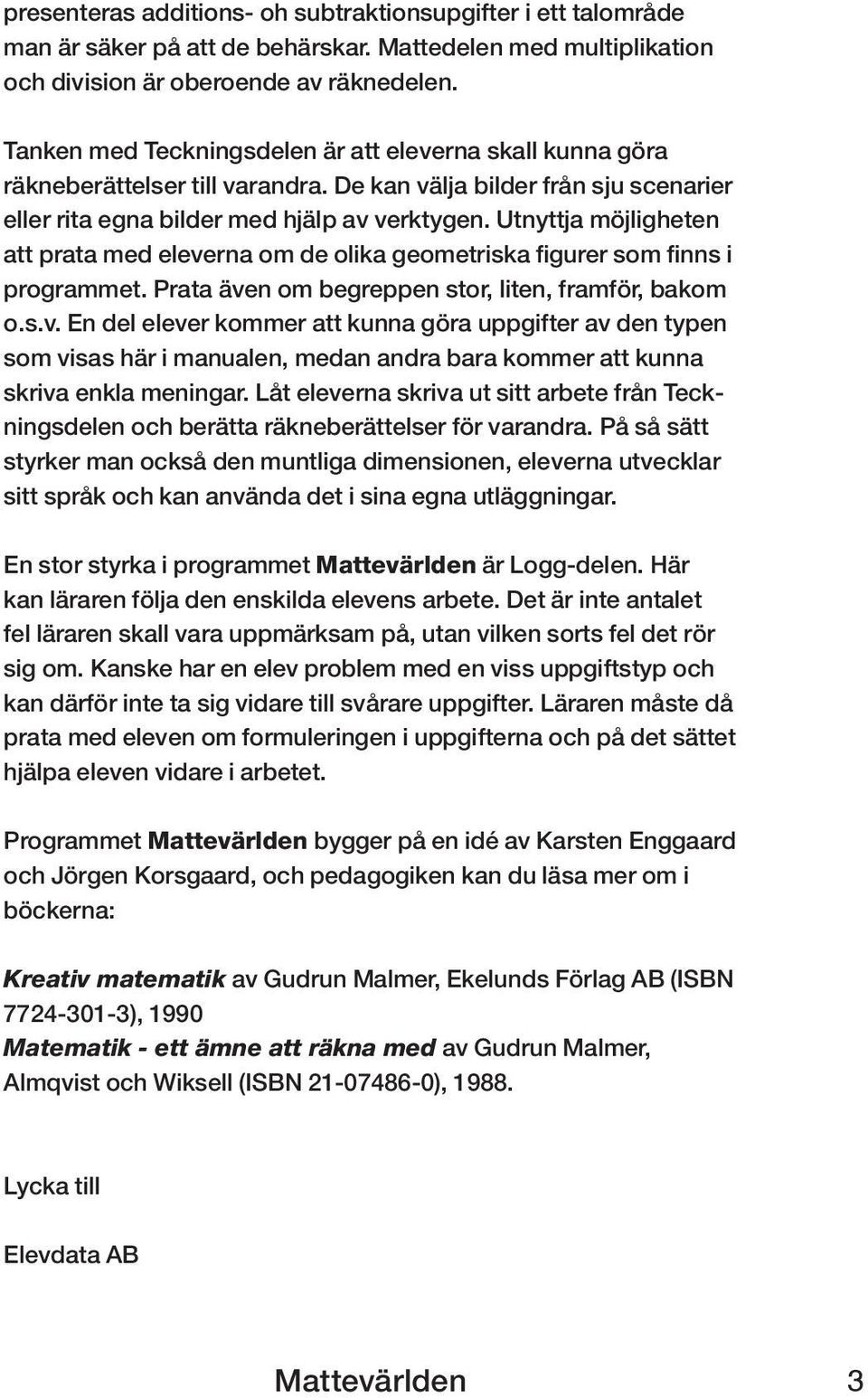 Utnyttja möjligheten att prata med eleverna om de olika geometriska figurer som finns i programmet. Prata även om begreppen stor, liten, framför, bakom o.s.v. En del elever kommer att kunna göra uppgifter av den typen som visas här i manualen, medan andra bara kommer att kunna skriva enkla meningar.