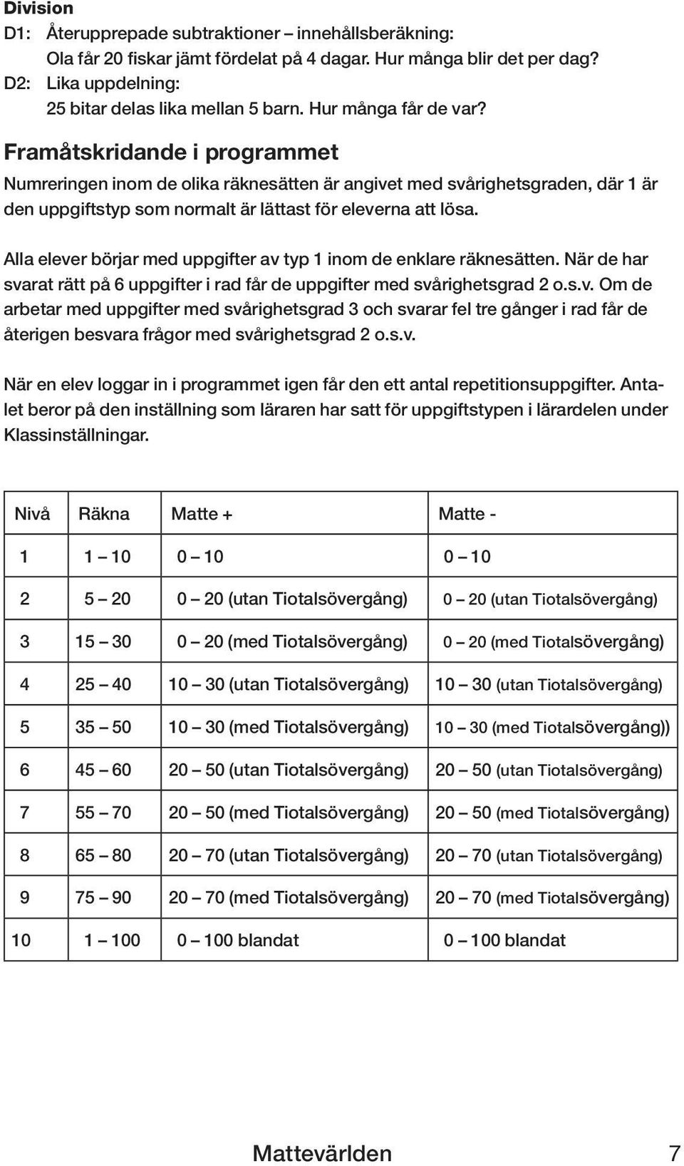 Alla elever börjar med uppgifter av typ 1 inom de enklare räknesätten. När de har svarat rätt på 6 uppgifter i rad får de uppgifter med svårighetsgrad 2 o.s.v. Om de arbetar med uppgifter med svårighetsgrad 3 och svarar fel tre gånger i rad får de återigen besvara frågor med svårighetsgrad 2 o.