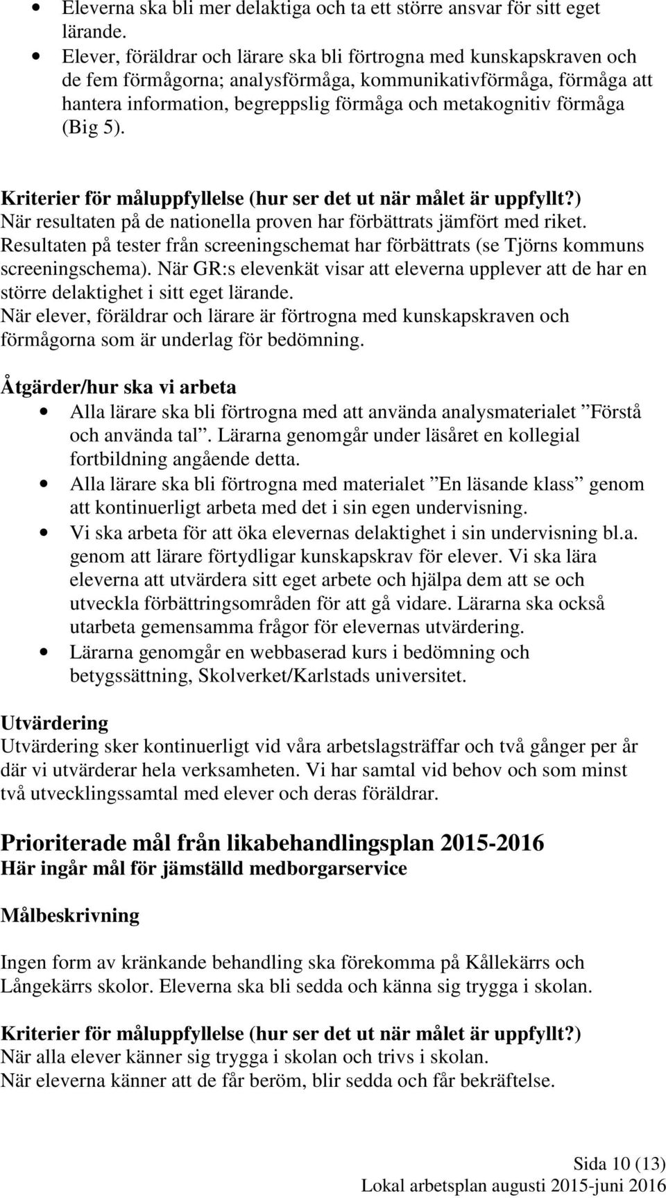 förmåga (Big 5). Kriterier för måluppfyllelse (hur ser det ut när målet är uppfyllt?) När resultaten på de nationella proven har förbättrats jämfört med riket.