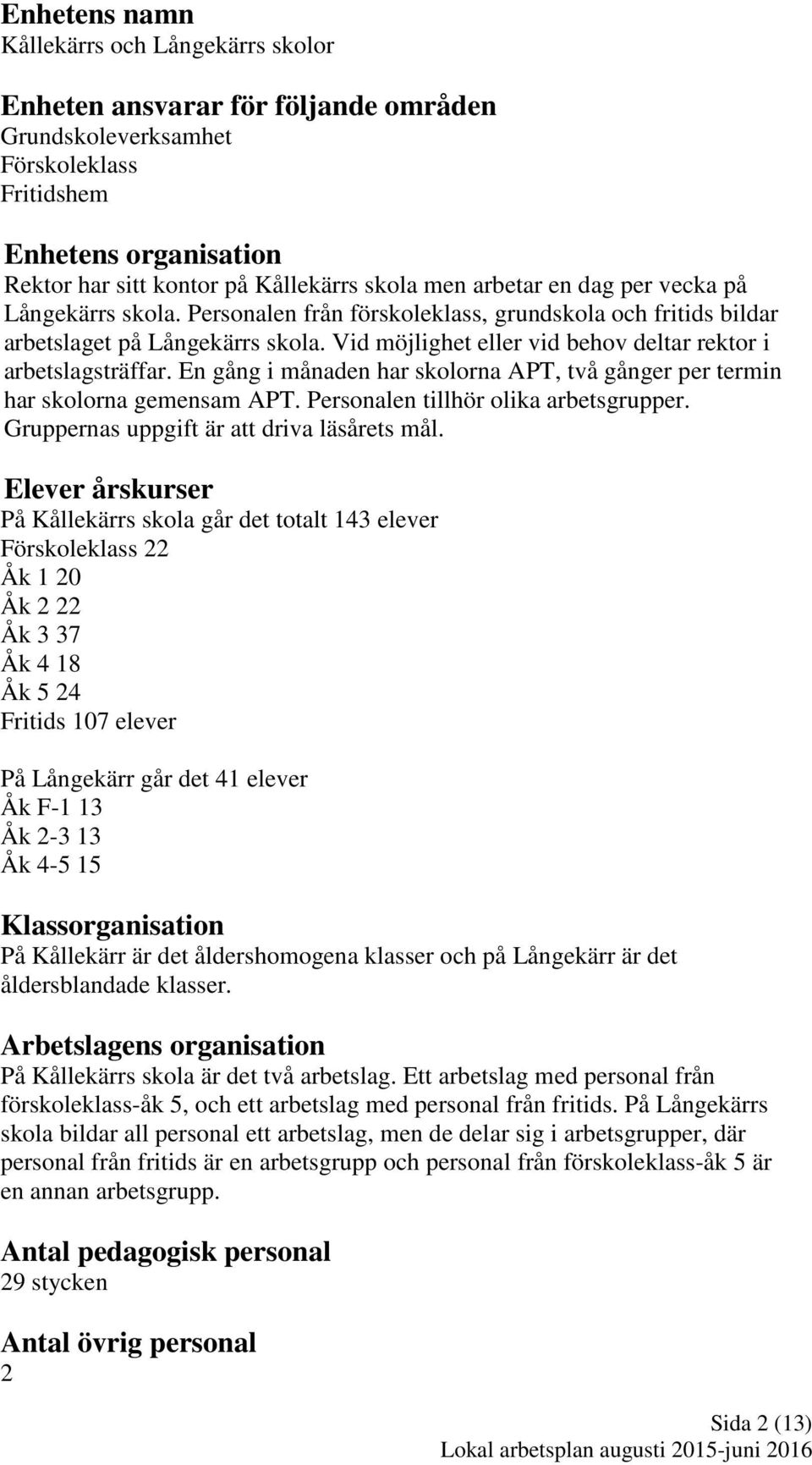 Vid möjlighet eller vid behov deltar rektor i arbetslagsträffar. En gång i månaden har skolorna APT, två gånger per termin har skolorna gemensam APT. Personalen tillhör olika arbetsgrupper.