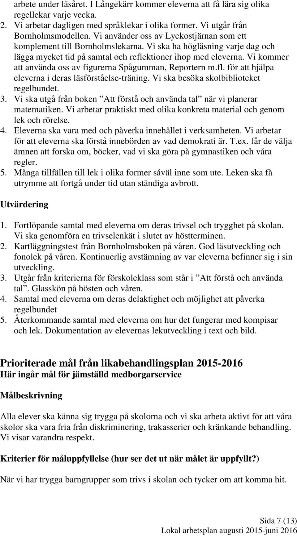 Vi kommer att använda oss av figurerna Spågumman, Reportern m.fl. för att hjälpa eleverna i deras läsförståelse-träning. Vi ska besöka skolbiblioteket regelbundet. 3.