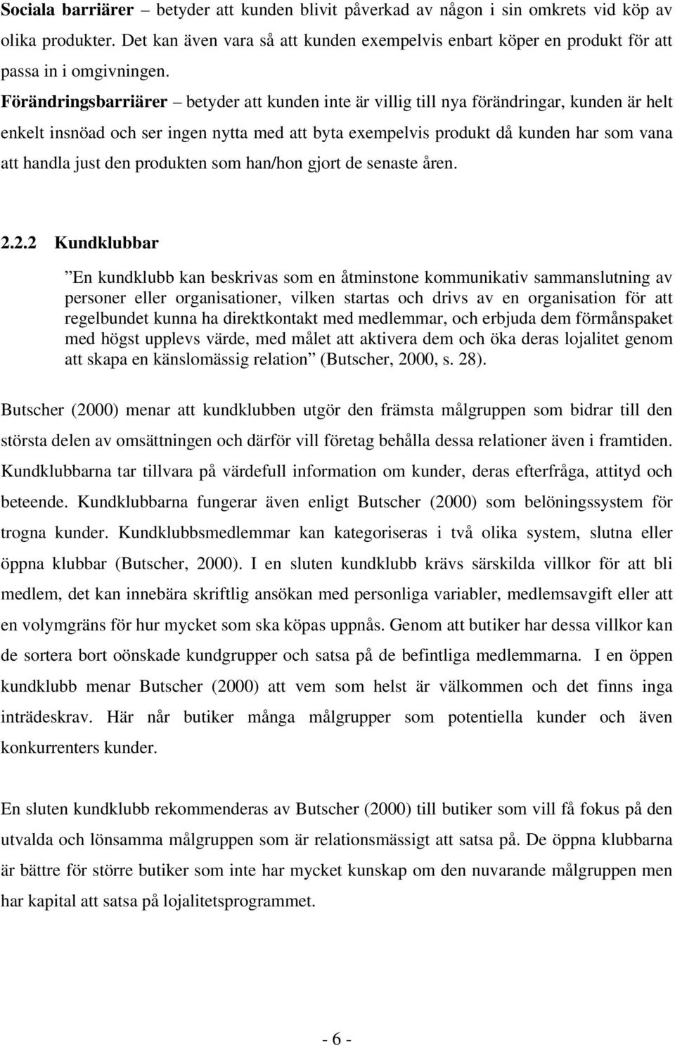 Förändringsbarriärer betyder att kunden inte är villig till nya förändringar, kunden är helt enkelt insnöad och ser ingen nytta med att byta exempelvis produkt då kunden har som vana att handla just