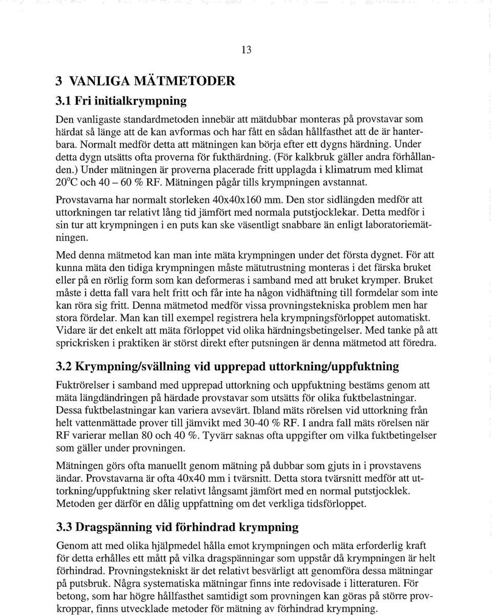 Normalt medför detta att mätningen kan börja efter ett dygns härdning. Under detta dygn utsätts ofta proverna för fukthärdning. (För kalkbruk gäller andra förhållanden.