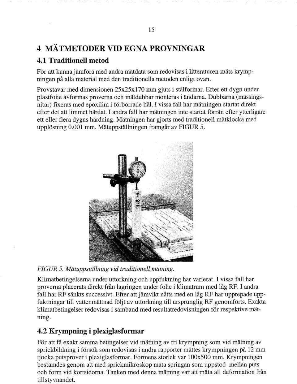 15 Provstavar med dimensionen 25x25x170 mm gjuts i stålformar. Efter ett dygn under plastfolie avformas proverna och mätdubbar monteras i ändarna.