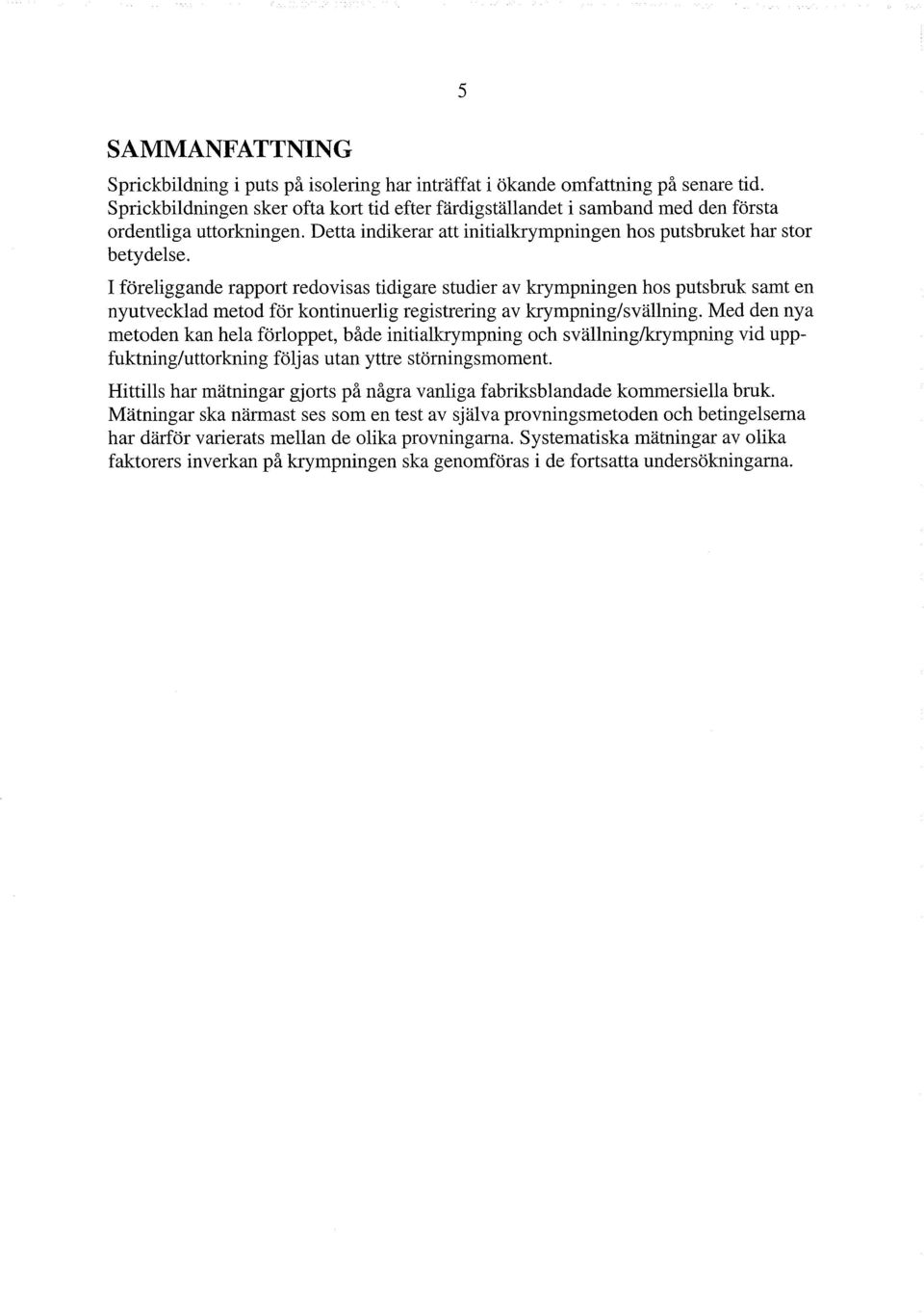 I föreliggande rapport redovisas tidigare studier av krympningen hos putsbruk samt en nyutvecklad metod för kontinuerlig registrering av krympning/svällning.