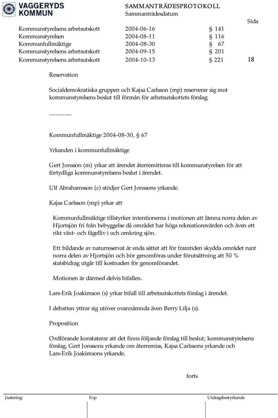 Kommunfullmäktige 2004-08-30, 67 Yrkanden i kommunfullmäktige Gert Jonsson (m) yrkar att ärendet återremitteras till kommunstyrelsen för att förtydliga kommunstyrelsens beslut i ärendet.