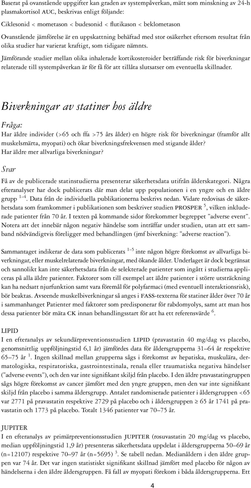 Jämförande studier mellan olika inhalerade kortikosteroider beträffande risk för biverkningar relaterade till systempåverkan är för få för att tillåta slutsatser om eventuella skillnader.