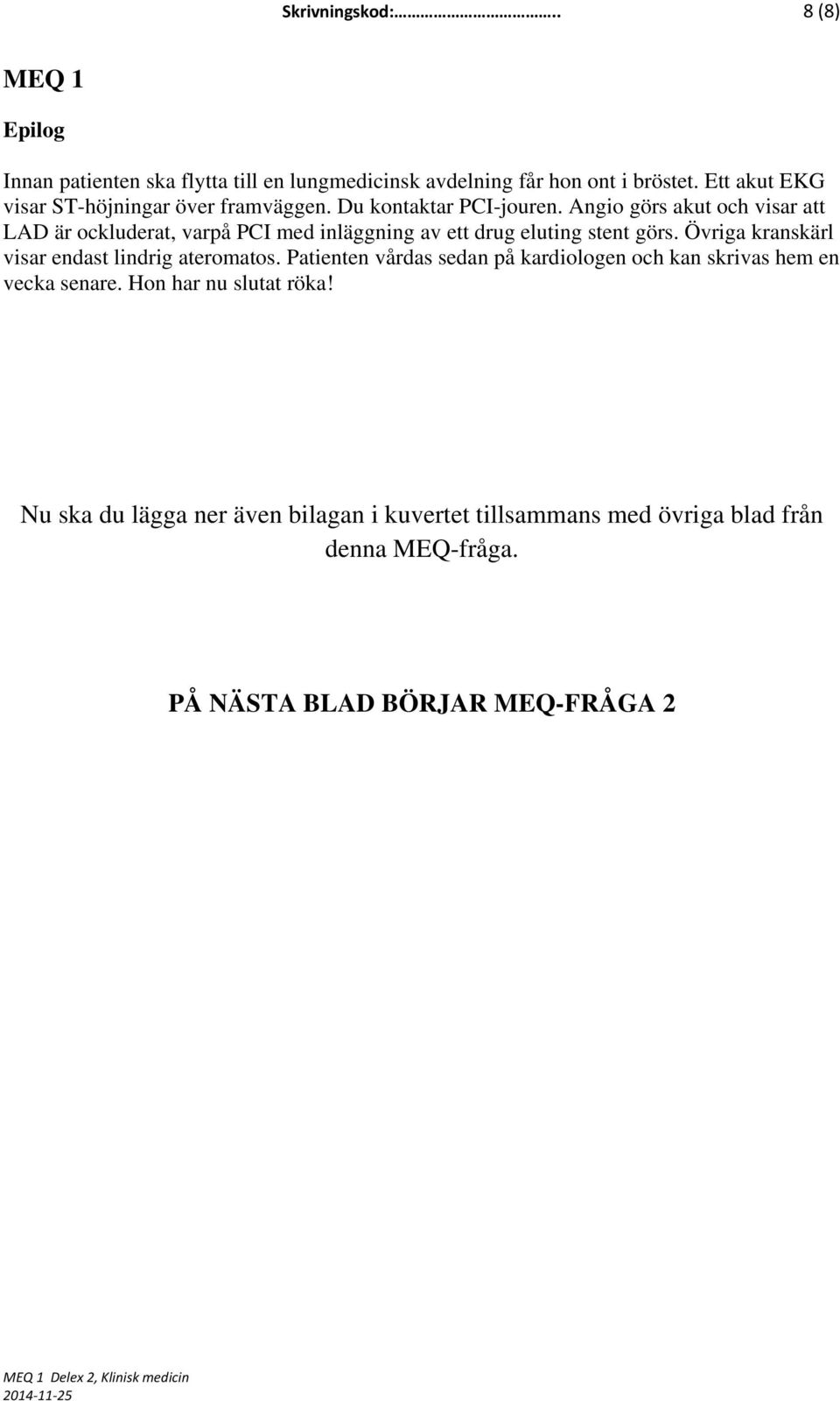 Angio görs akut och visar att LAD är ockluderat, varpå PCI med inläggning av ett drug eluting stent görs.