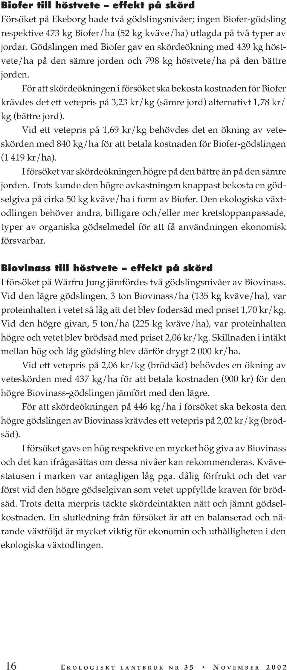 För att skördeökningen i försöket ska bekosta kostnaden för Biofer krävdes det ett vetepris på 3,23 kr/kg (sämre jord) alternativt 1,78 kr/ kg (bättre jord).