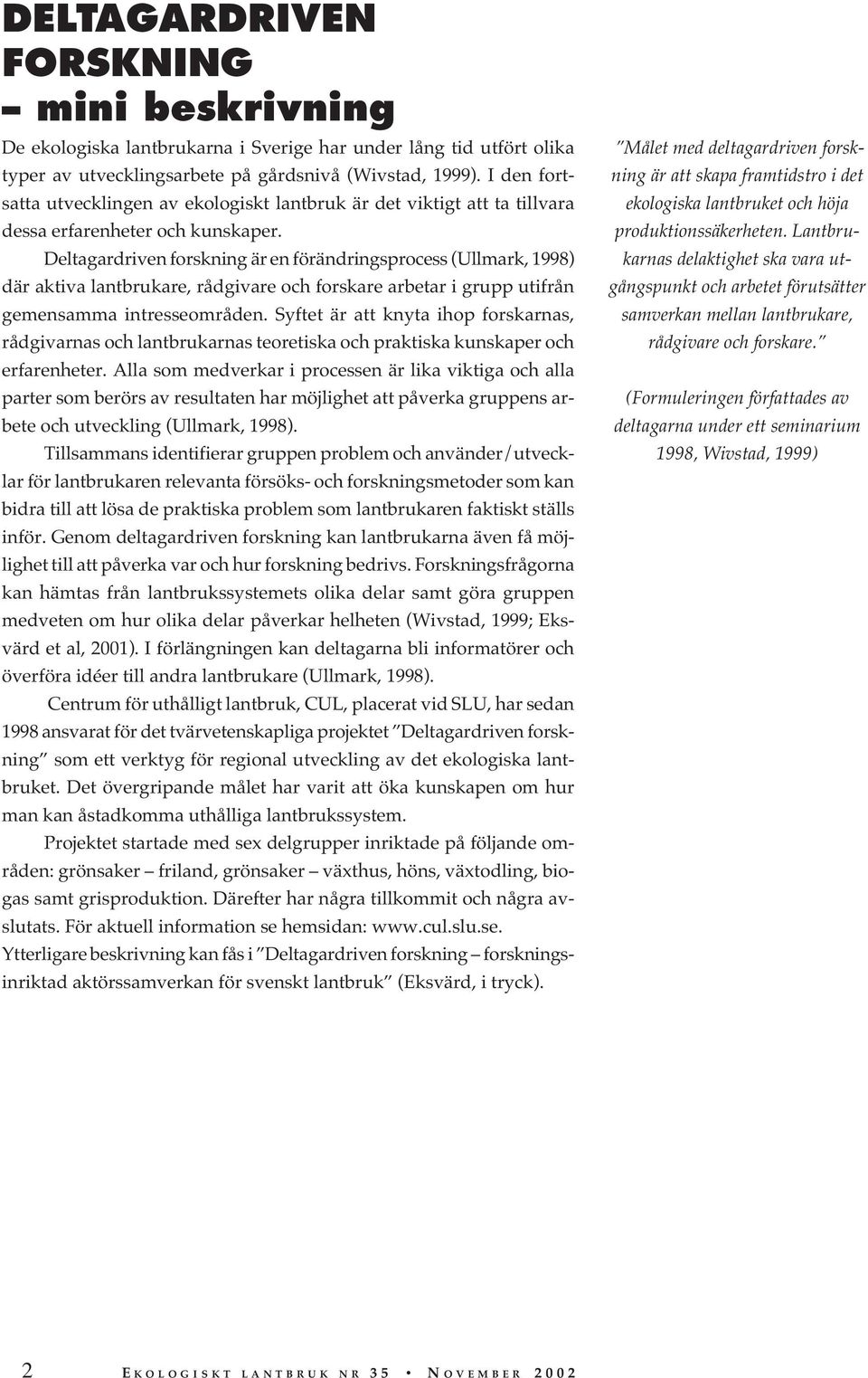 Deltagardriven forskning är en förändringsprocess (Ullmark, 1998) där aktiva lantbrukare, rådgivare och forskare arbetar i grupp utifrån gemensamma intresseområden.