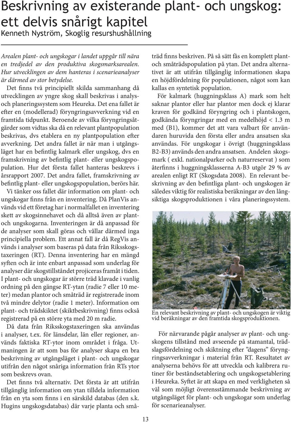 Det finns två principiellt skilda sammanhang då utvecklingen av yngre skog skall beskrivas i analysoch planeringssystem som Heureka.