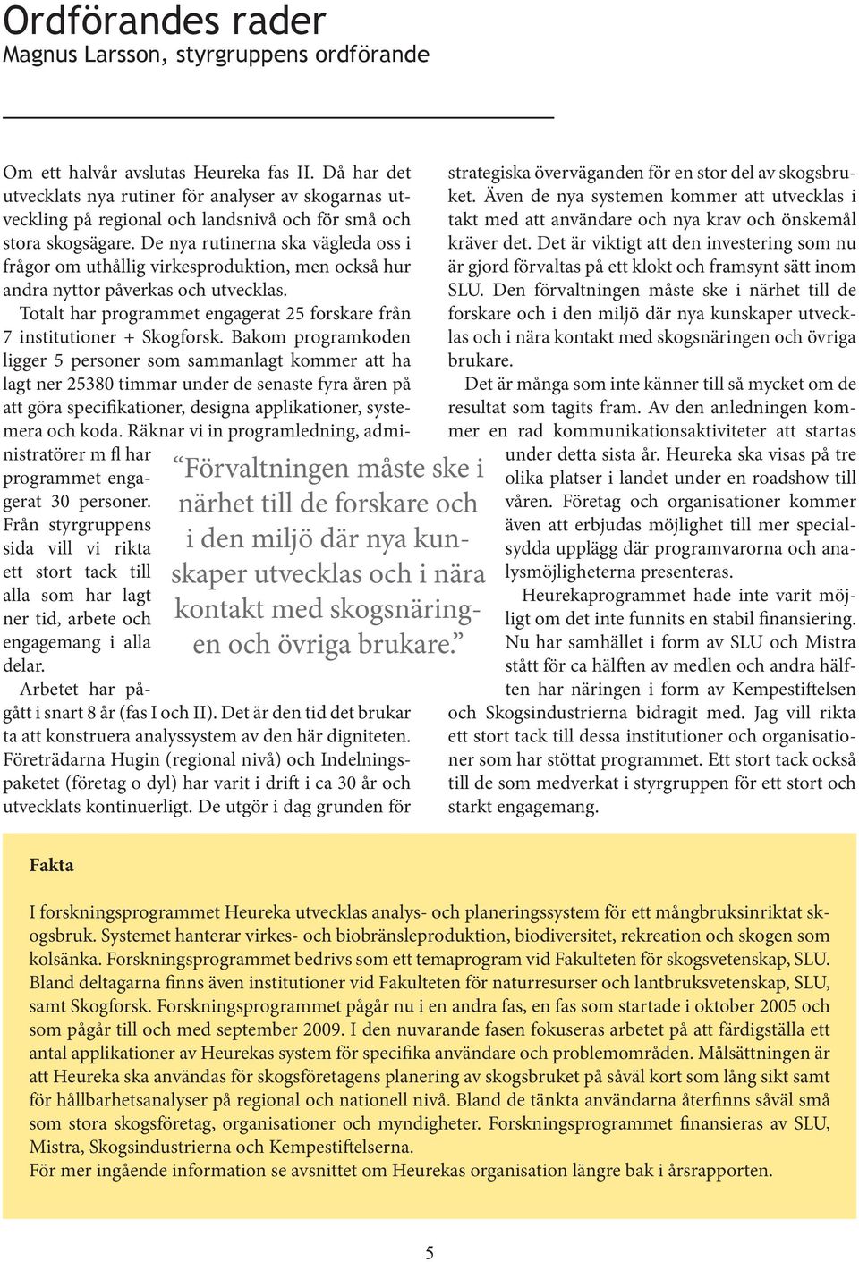 De nya rutinerna ska vägleda oss i frågor om uthållig virkesproduktion, men också hur andra nyttor påverkas och utvecklas. Totalt har programmet engagerat 25 forskare från 7 institutioner + Skogforsk.