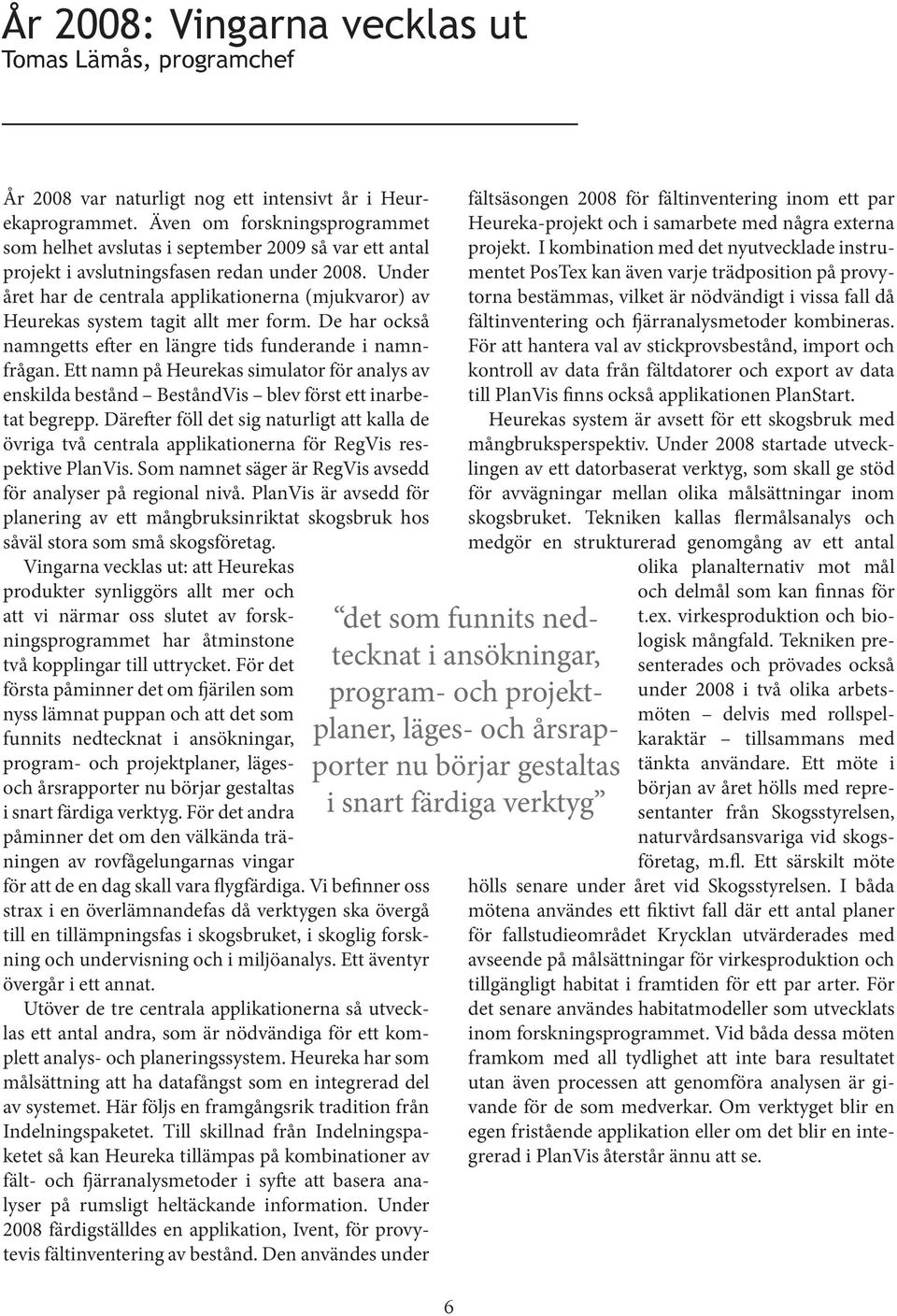 Under året har de centrala applikationerna (mjukvaror) av Heurekas system tagit allt mer form. De har också namngetts efter en längre tids funderande i namnfrågan.