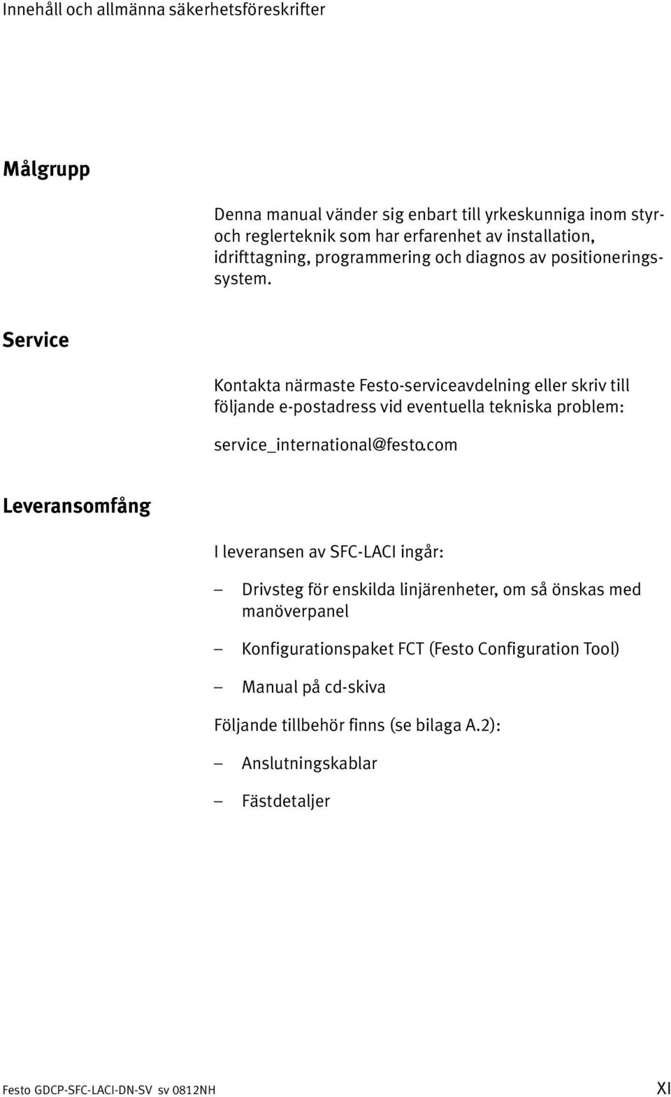 Service Kontakta närmaste Festo serviceavdelning eller skriv till följande e postadress vid eventuella tekniska problem: service_international@festo.