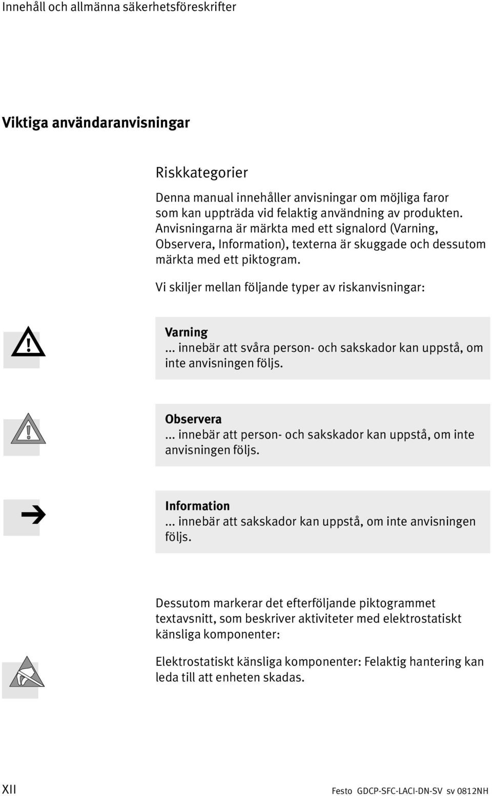 .. innebär att svåra person och sakskador kan uppstå, om inte anvisningen följs. Observera... innebär att person och sakskador kan uppstå, om inte anvisningen följs. Information.