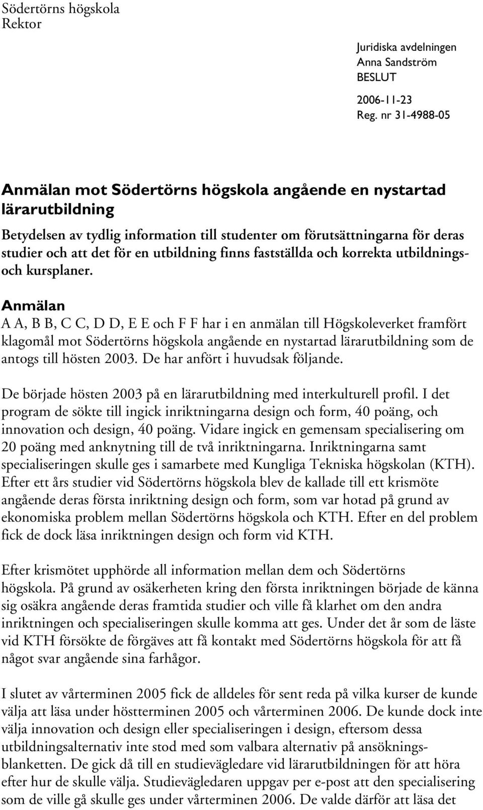 Anmälan A A, B B, C C, D D, E E och F F har i en anmälan till Högskoleverket framfört klagomål mot Södertörns högskola angående en nystartad lärarutbildning som de antogs till hösten 2003.