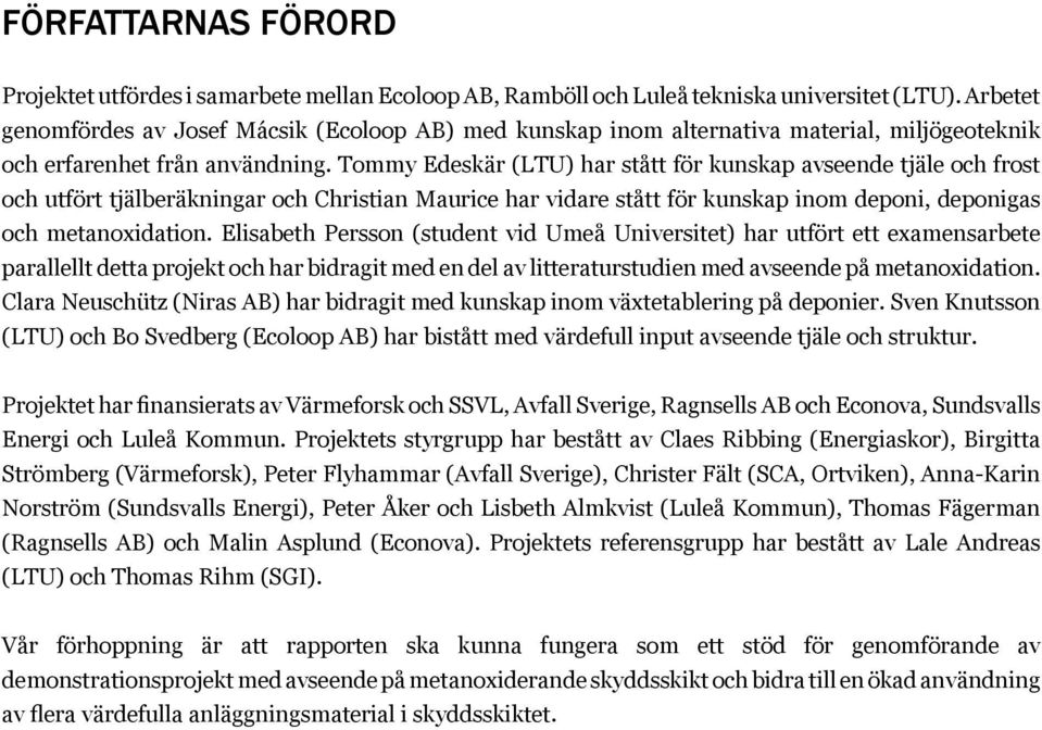 Tommy Edeskär (LTU) har stått för kunskap avseende tjäle och frost och utfört tjälberäkningar och Christian Maurice har vidare stått för kunskap inom deponi, deponigas och metanoxidation.