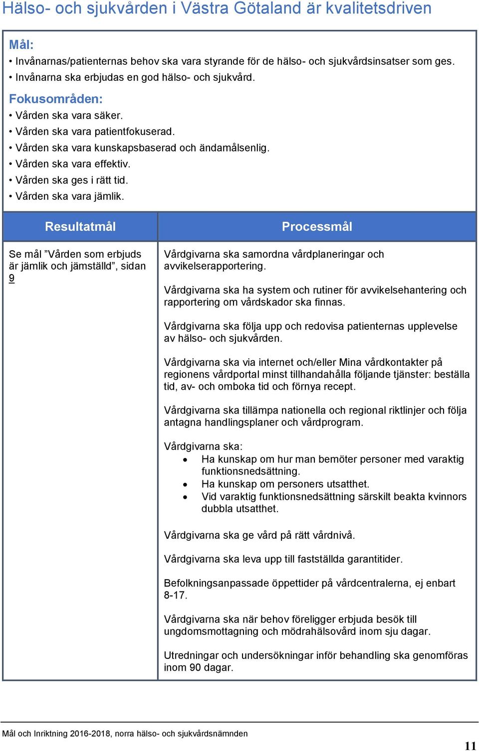 Vården ska ges i rätt tid. Vården ska vara jämlik. Resultatmål Se mål Vården som erbjuds är jämlik och jämställd, sidan 9 Processmål Vårdgivarna ska samordna vårdplaneringar och avvikelserapportering.