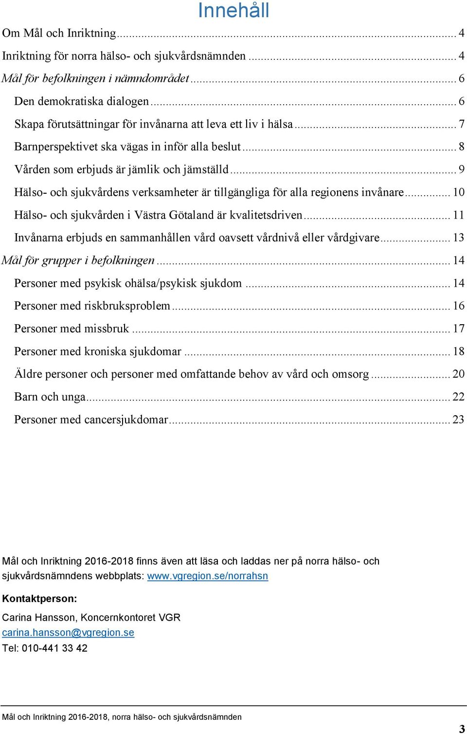 .. 9 Hälso- och sjukvårdens verksamheter är tillgängliga för alla regionens invånare... 10 Hälso- och sjukvården i Västra Götaland är kvalitetsdriven.