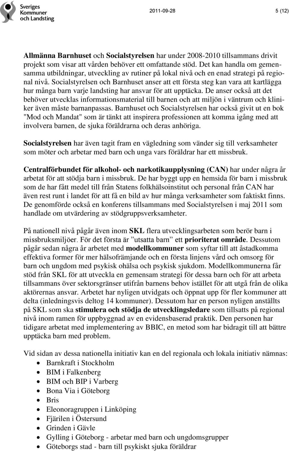 Socialstyrelsen och Barnhuset anser att ett första steg kan vara att kartlägga hur många barn varje landsting har ansvar för att upptäcka.