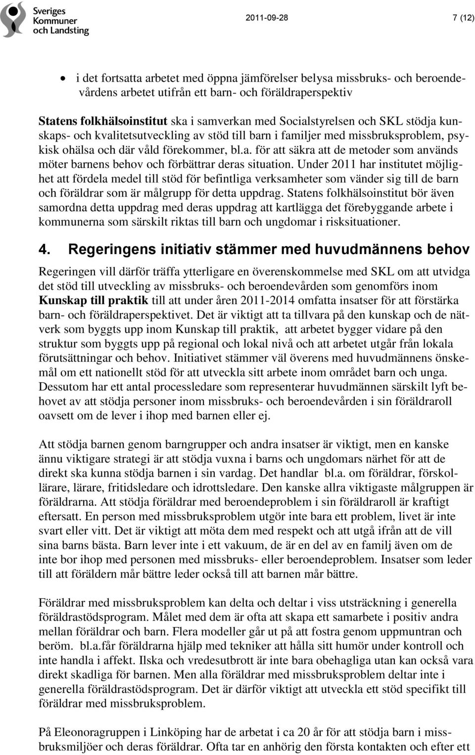 Under 2011 har institutet möjlighet att fördela medel till stöd för befintliga verksamheter som vänder sig till de barn och föräldrar som är målgrupp för detta uppdrag.