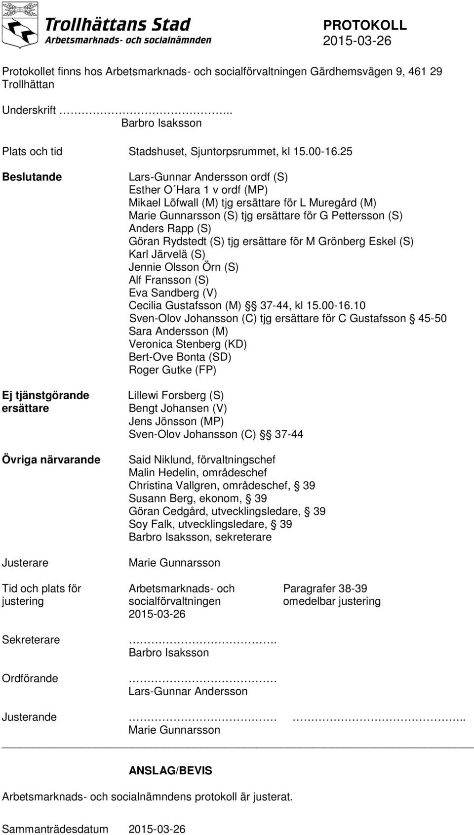 ersättare för G Pettersson (S) Anders Rapp (S) Göran Rydstedt (S) tjg ersättare för M Grönberg Eskel (S) Karl Järvelä (S) Jennie Olsson Örn (S) Alf Fransson (S) Eva Sandberg (V) Cecilia Gustafsson